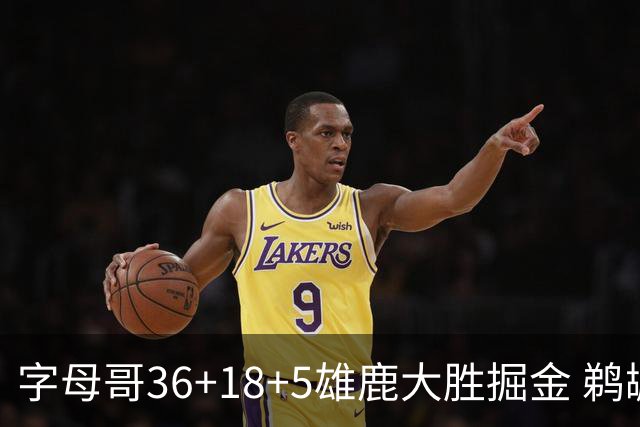 字母哥36+18+5雄鹿大胜掘金 鹈鹕送灰熊9连败